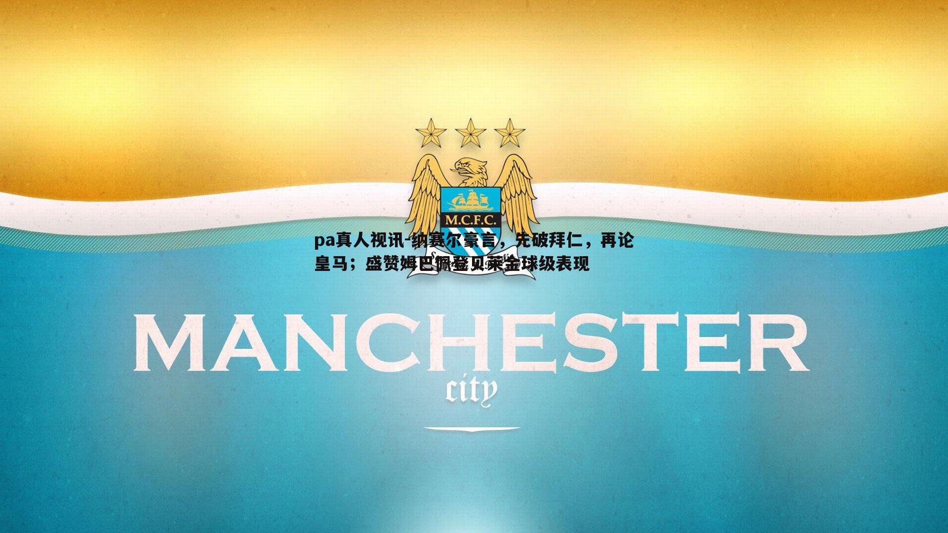 纳赛尔豪言，先破拜仁，再论皇马；盛赞姆巴佩登贝莱金球级表现