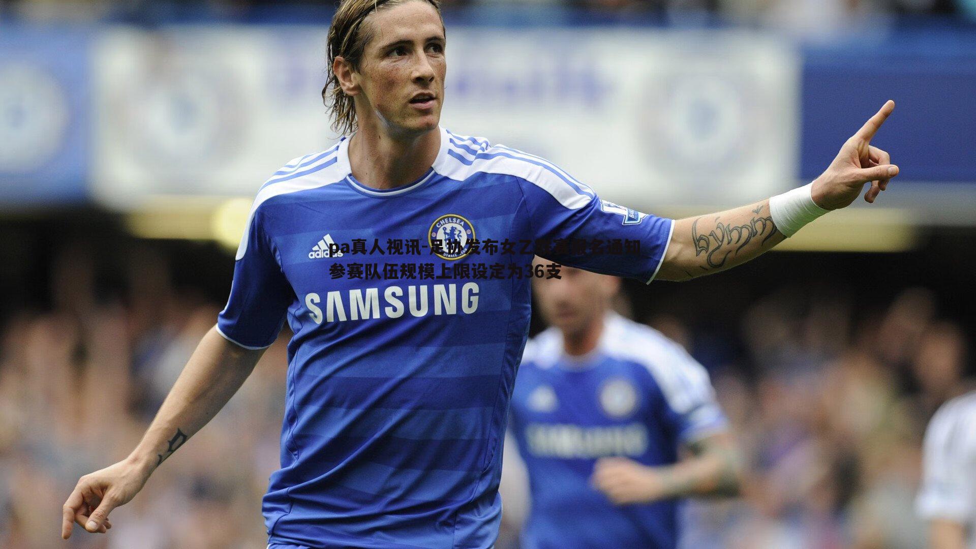 pa真人视讯-足协发布女乙联赛报名通知 参赛队伍规模上限设定为36支