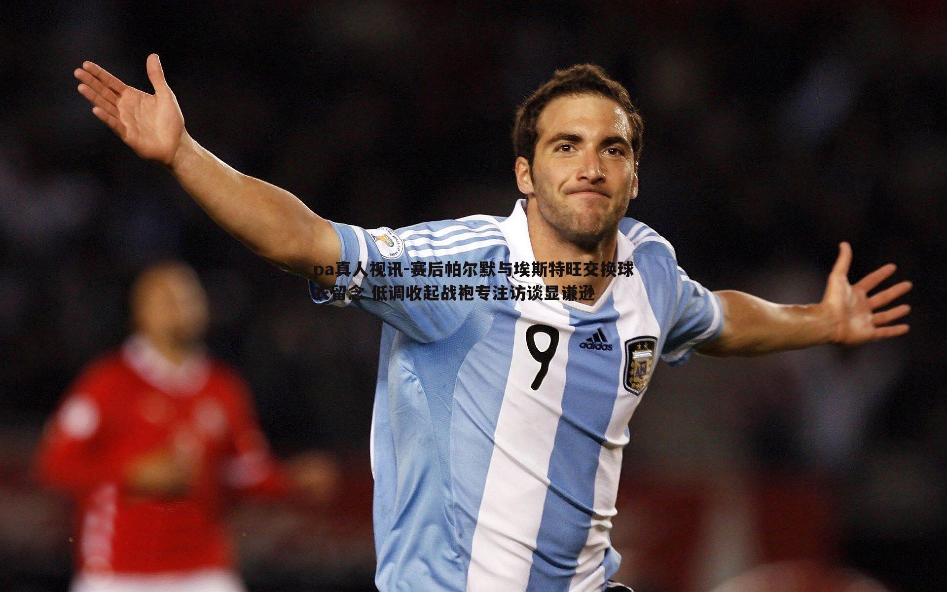 pa真人视讯-赛后帕尔默与埃斯特旺交换球衣留念 低调收起战袍专注访谈显谦逊