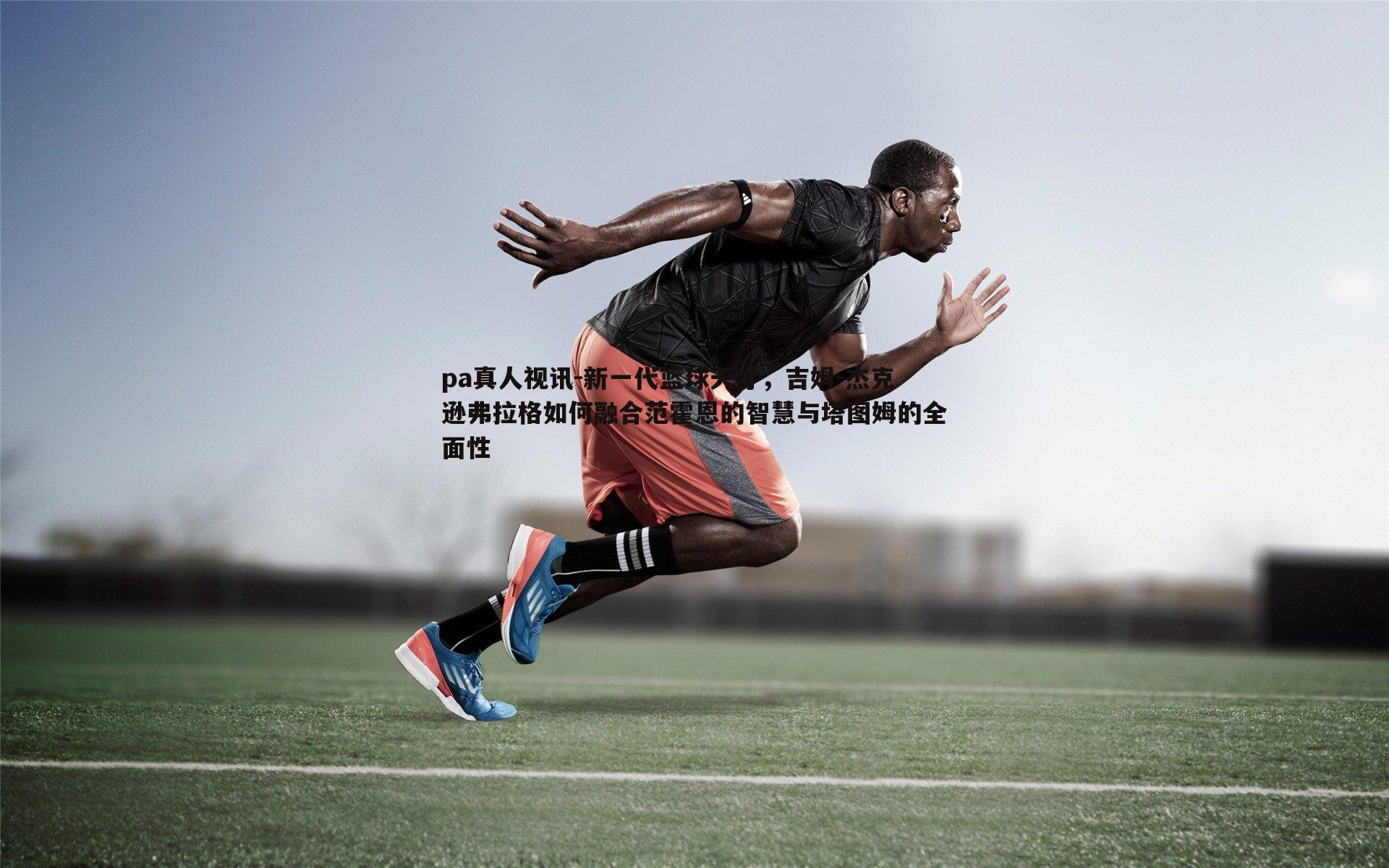 新一代篮球天才,吉姆-杰克逊弗拉格如何融合范霍恩的智慧与塔图姆的全面性